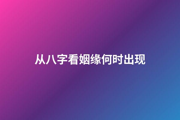 从八字看姻缘何时出现