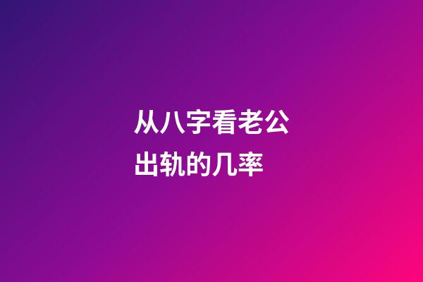 从八字看老公出轨的几率