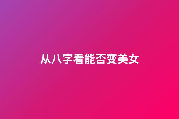 从八字看能否变美女