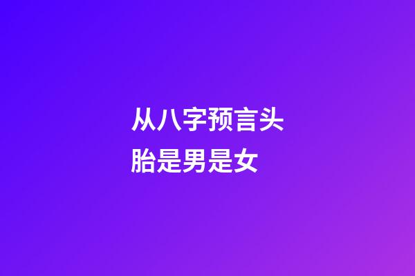 从八字预言头胎是男是女