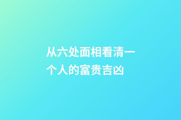 从六处面相看清一个人的富贵吉凶