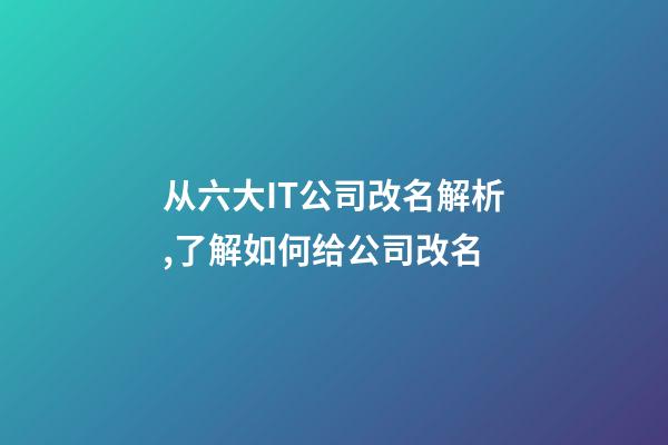 从六大IT公司改名解析,了解如何给公司改名