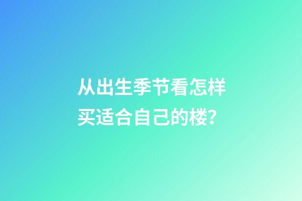 从出生季节看怎样买适合自己的楼？