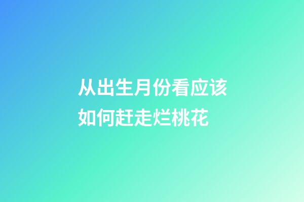 从出生月份看应该如何赶走烂桃花