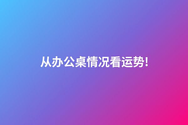 从办公桌情况看运势!