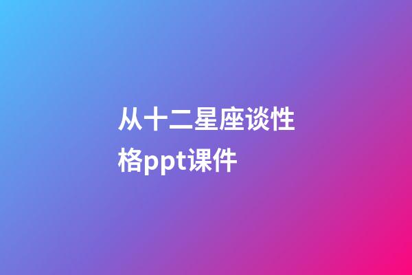 从十二星座谈性格ppt课件-第1张-星座运势-玄机派