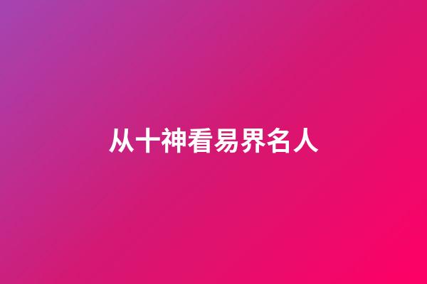 从十神看易界名人