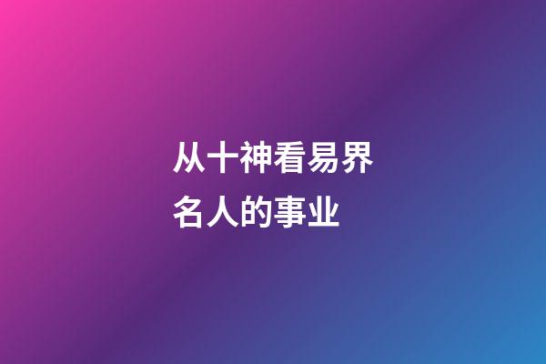 从十神看易界名人的事业..