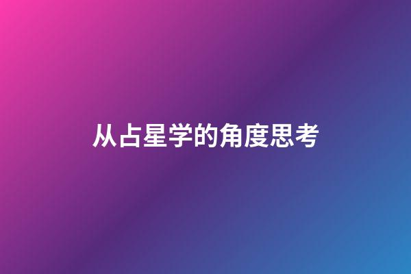 从占星学的角度思考-第1张-星座运势-玄机派