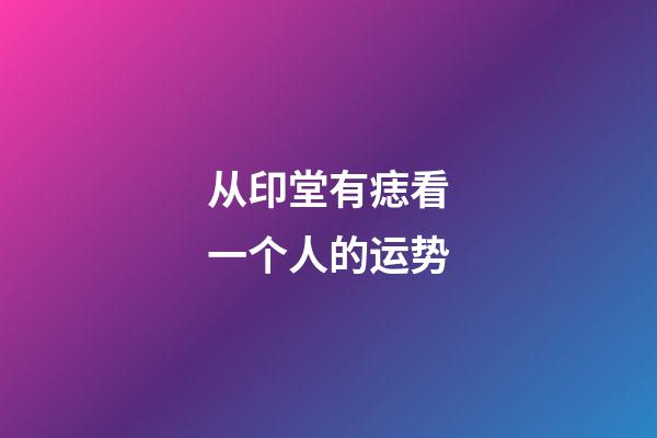 从印堂有痣看一个人的运势
