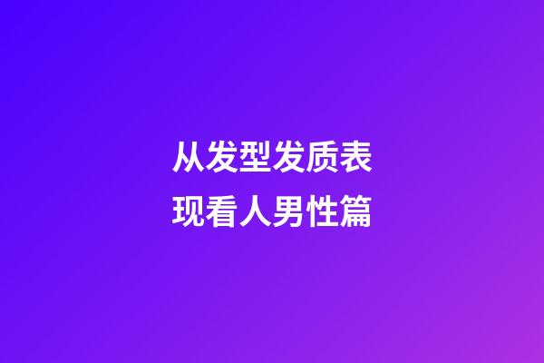 从发型发质表现看人男性篇