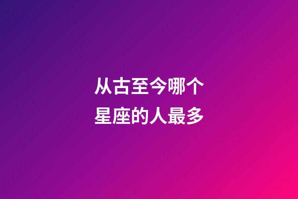 从古至今哪个星座的人最多-第1张-星座运势-玄机派