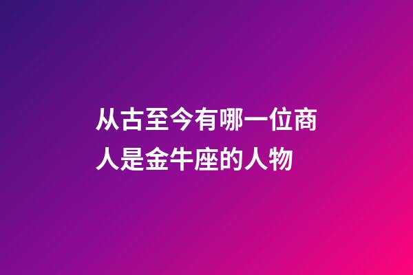 从古至今有哪一位商人是金牛座的人物-第1张-星座运势-玄机派