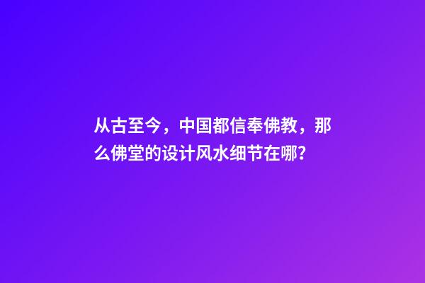 从古至今，中国都信奉佛教，那么佛堂的设计风水细节在哪？