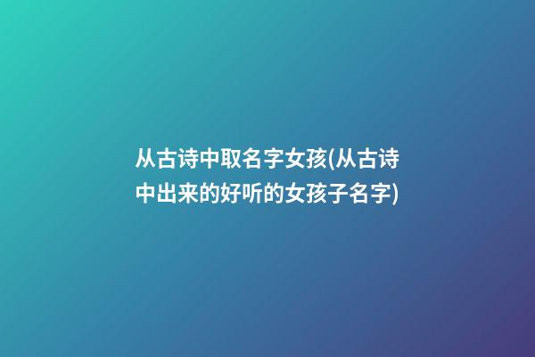 从古诗中取名字女孩(从古诗中出来的好听的女孩子名字)