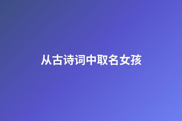 从古诗词中取名女孩(从古诗词中取名女孩甜)-第1张-女孩起名-玄机派