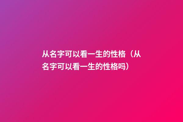 从名字可以看一生的性格（从名字可以看一生的性格吗）