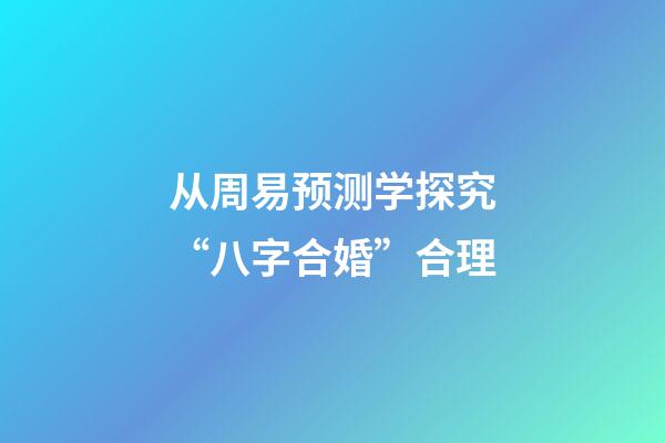 从周易预测学探究“八字合婚”合理
