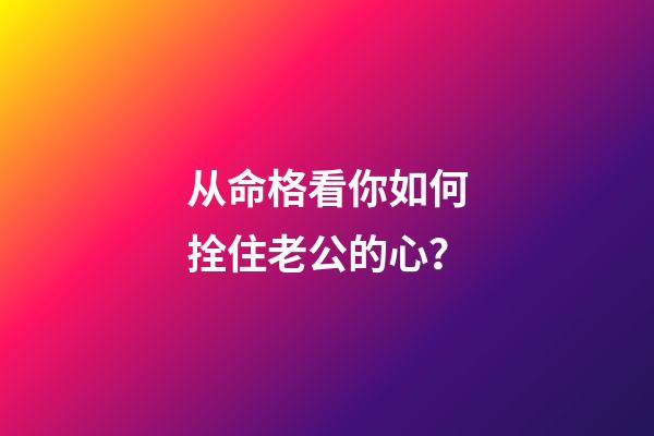 从命格看你如何拴住老公的心？