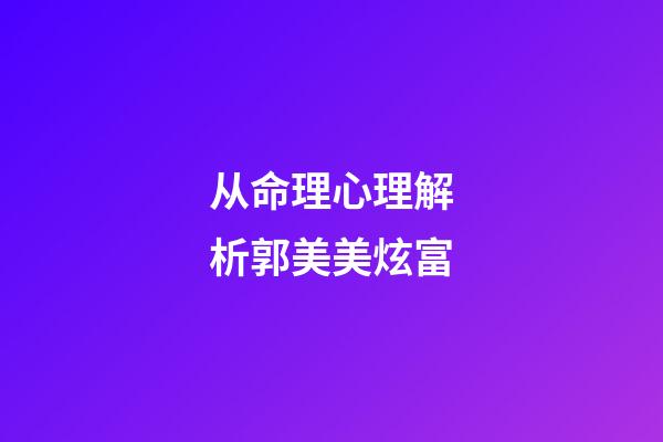从命理心理解析郭美美炫富