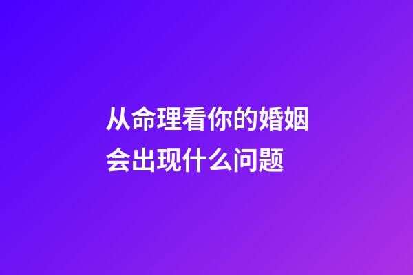 从命理看你的婚姻会出现什么问题