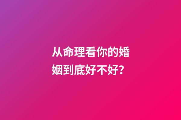 从命理看你的婚姻到底好不好？