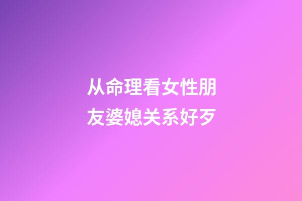 从命理看女性朋友婆媳关系好歹