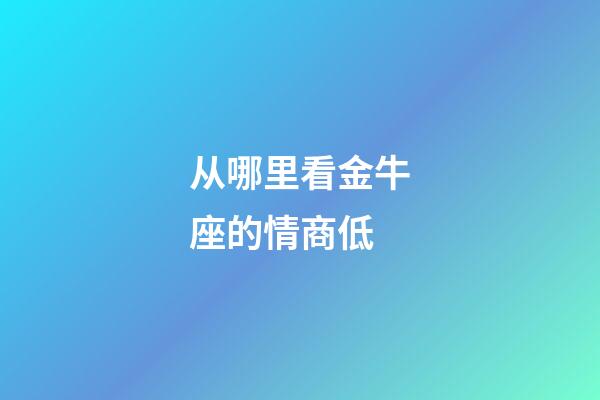 从哪里看金牛座的情商低-第1张-星座运势-玄机派