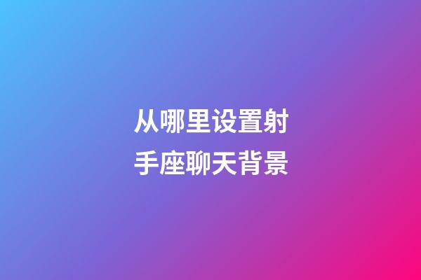 从哪里设置射手座聊天背景-第1张-星座运势-玄机派