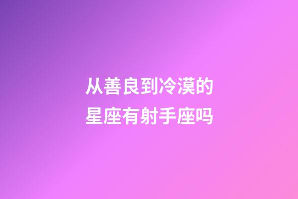 从善良到冷漠的星座有射手座吗-第1张-星座运势-玄机派