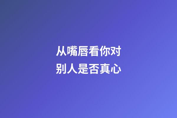 从嘴唇看你对别人是否真心