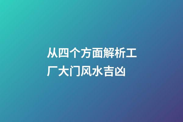 从四个方面解析工厂大门风水吉凶