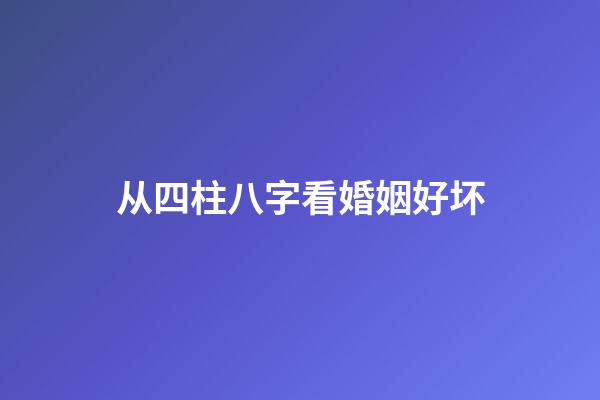 从四柱八字看婚姻好坏