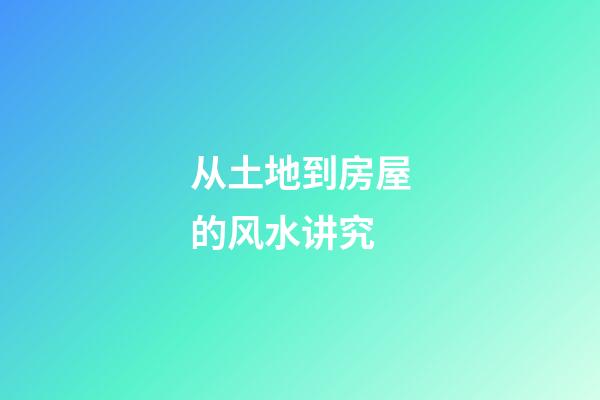 从土地到房屋的风水讲究