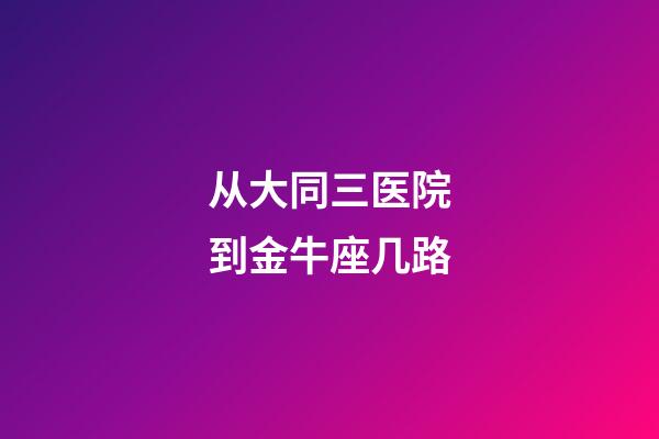 从大同三医院到金牛座几路-第1张-星座运势-玄机派