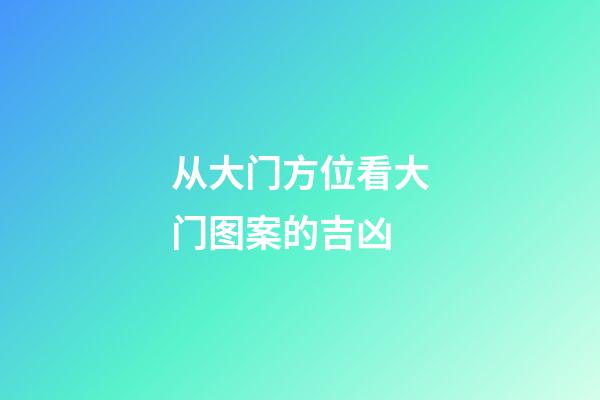 从大门方位看大门图案的吉凶