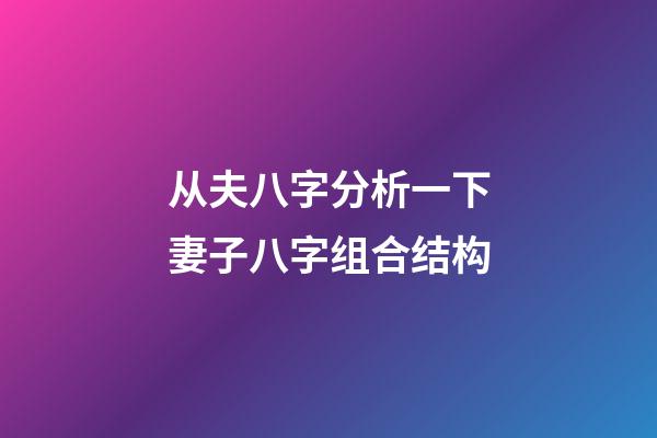 从夫八字分析一下妻子八字组合结构