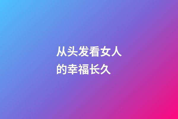 从头发看女人的幸福长久
