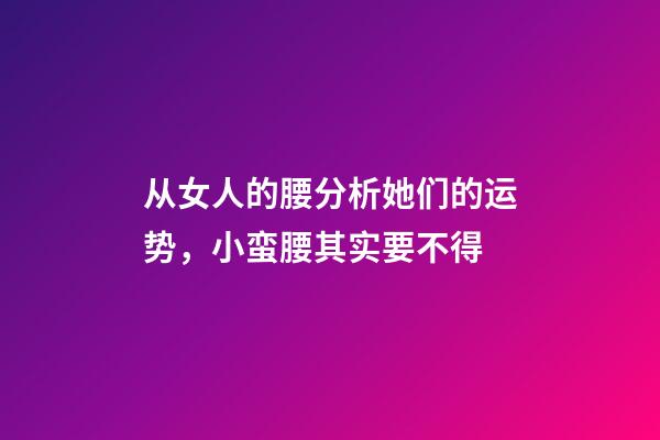 从女人的腰分析她们的运势，小蛮腰其实要不得