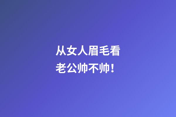 从女人眉毛看老公帅不帅！