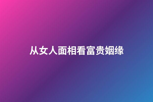 从女人面相看富贵姻缘