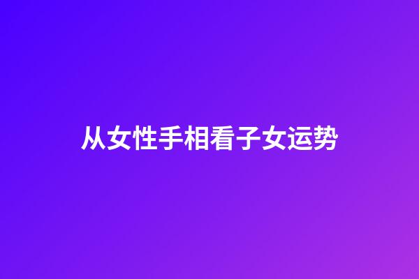从女性手相看子女运势