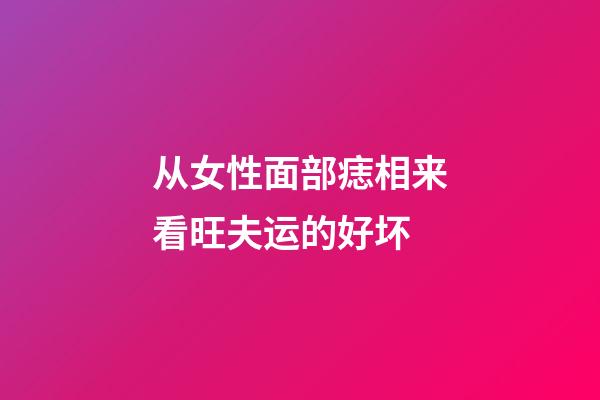 从女性面部痣相来看旺夫运的好坏