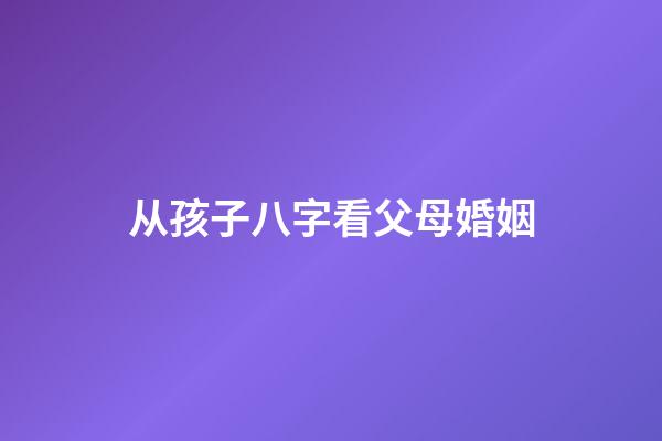 从孩子八字看父母婚姻