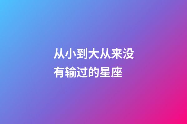 从小到大从来没有输过的星座-第1张-星座运势-玄机派