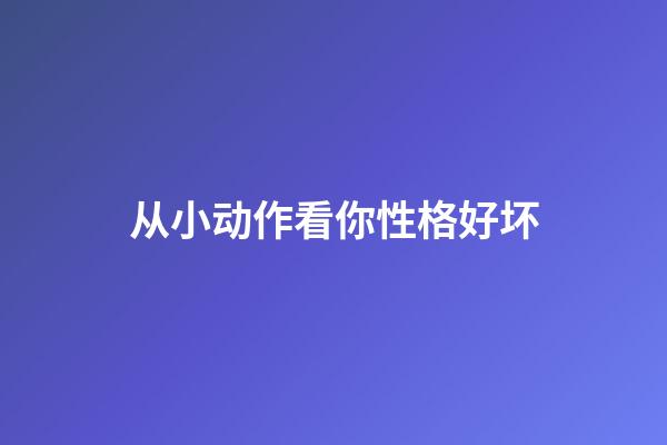 从小动作看你性格好坏