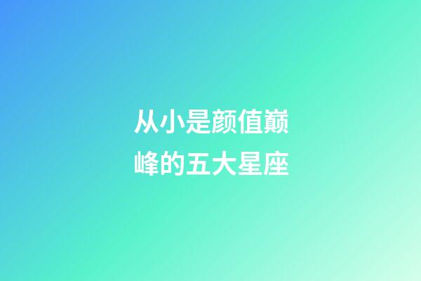 从小是颜值巅峰的五大星座-第1张-星座运势-玄机派