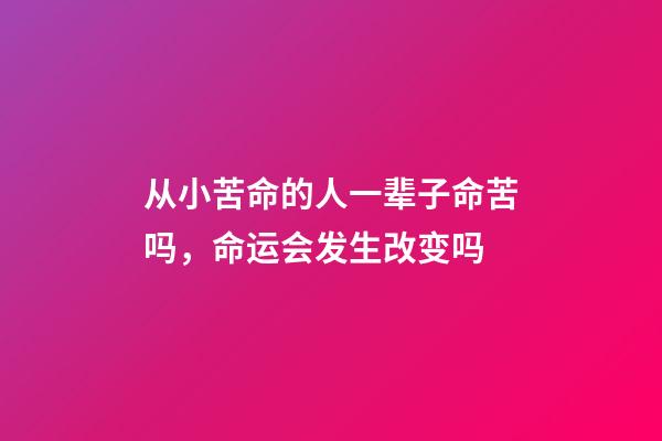 从小苦命的人一辈子命苦吗，命运会发生改变吗