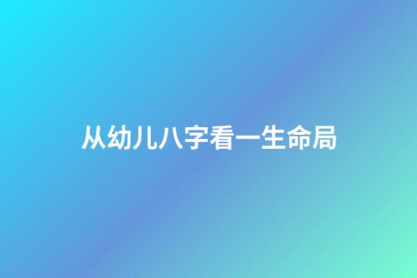 从幼儿八字看一生命局