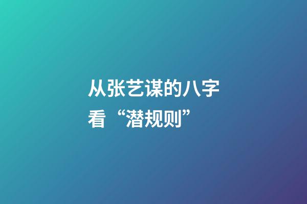 从张艺谋的八字看“潜规则”